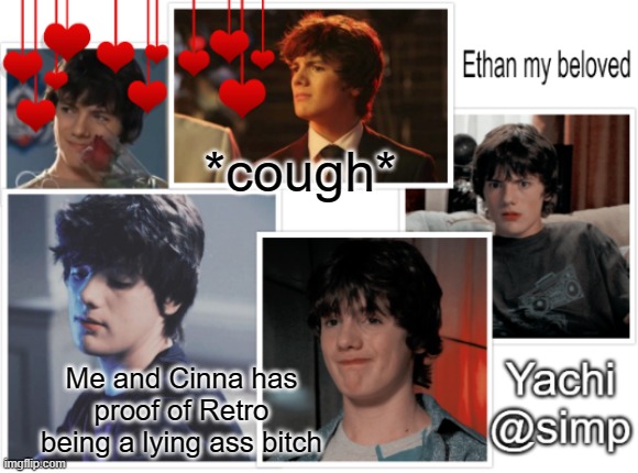 Yachi's ethan temp <3 | *cough*; Me and Cinna has proof of Retro being a lying ass bitch | image tagged in yachi's ethan temp 3 | made w/ Imgflip meme maker