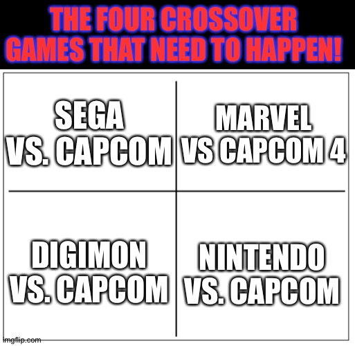 These Crossover games need to happen right now! | THE FOUR CROSSOVER GAMES THAT NEED TO HAPPEN! SEGA VS. CAPCOM; MARVEL VS CAPCOM 4; NINTENDO VS. CAPCOM; DIGIMON VS. CAPCOM | image tagged in 4 square grid | made w/ Imgflip meme maker
