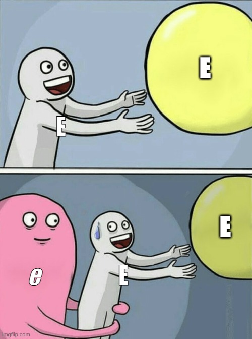 E | E; E; E; e; E | image tagged in memes,running away balloon | made w/ Imgflip meme maker