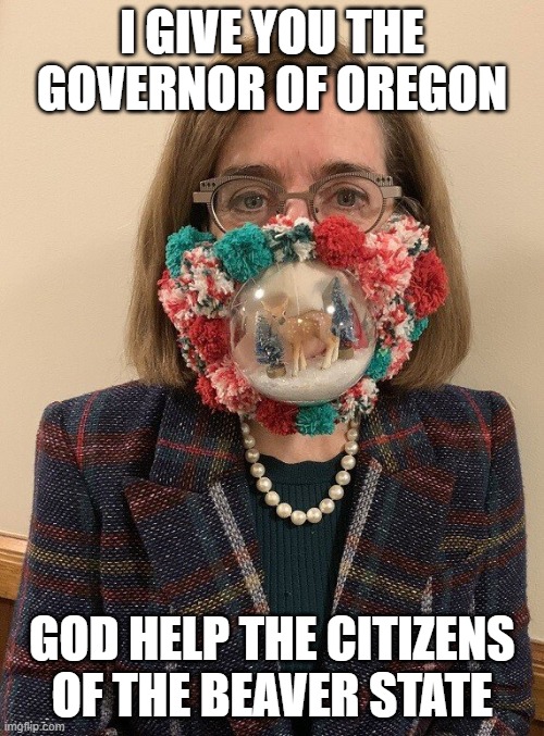 God help the beaver state | I GIVE YOU THE GOVERNOR OF OREGON; GOD HELP THE CITIZENS OF THE BEAVER STATE | image tagged in oregon,face mask,christmas,covidiots | made w/ Imgflip meme maker