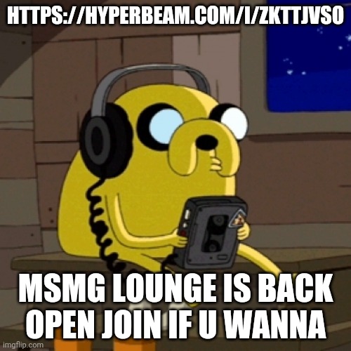 https://hyperbeam.com/i/ZktTjVSO | HTTPS://HYPERBEAM.COM/I/ZKTTJVSO; MSMG LOUNGE IS BACK OPEN JOIN IF U WANNA | image tagged in jake the dog vibing | made w/ Imgflip meme maker