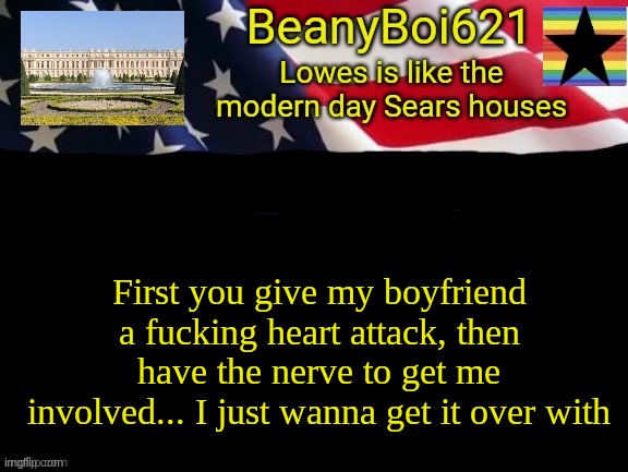 This is about Retro... | First you give my boyfriend a fucking heart attack, then have the nerve to get me involved... I just wanna get it over with | image tagged in american beany | made w/ Imgflip meme maker