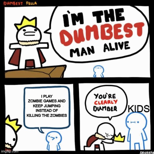 4 yr old kid's be like | I PLAY ZOMBIE GAMES AND KEEP JUMPING INSTEAD OF KILLING THE ZOMBIES; KIDS | image tagged in i'm the dumbest man alive | made w/ Imgflip meme maker