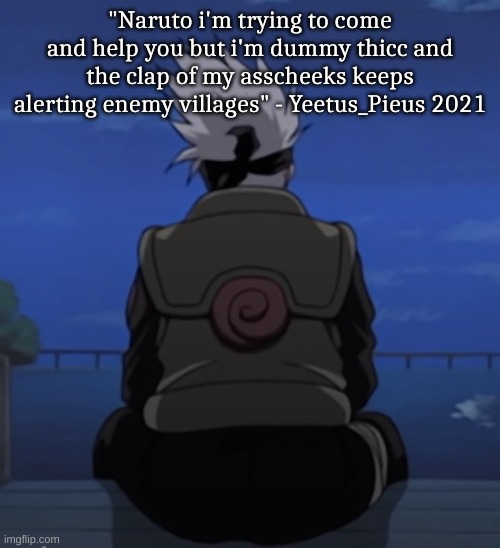 Shitpost | "Naruto i'm trying to come and help you but i'm dummy thicc and the clap of my asscheeks keeps alerting enemy villages" - Yeetus_Pieus 2021 | made w/ Imgflip meme maker