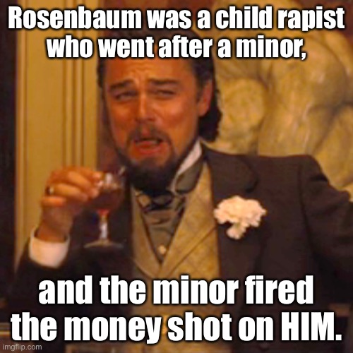 Too soon? | Rosenbaum was a child rapist
who went after a minor, and the minor fired the money shot on HIM. | image tagged in memes,laughing leo,kyle rittenhouse,rosenbaum,bad joke,rapist | made w/ Imgflip meme maker
