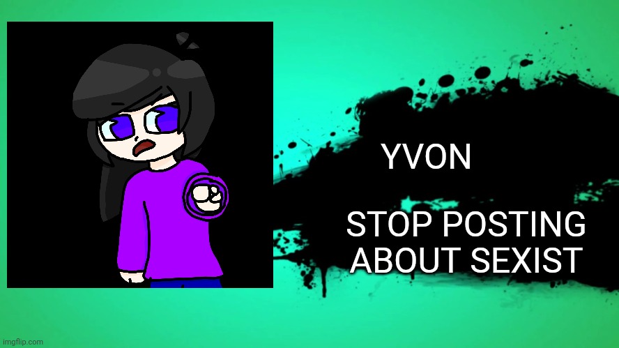 EVERYONE JOINS THE BATTLE | YVON; STOP POSTING ABOUT SEXIST | image tagged in everyone joins the battle | made w/ Imgflip meme maker