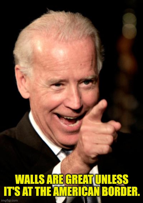 Smilin Biden Meme | WALLS ARE GREAT UNLESS IT'S AT THE AMERICAN BORDER. | image tagged in memes,smilin biden | made w/ Imgflip meme maker