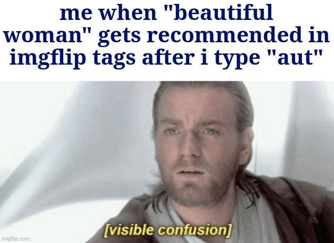 Ngl this just happened | me when "beautiful woman" gets recommended in imgflip tags after i type "aut" | image tagged in visible confusion | made w/ Imgflip meme maker