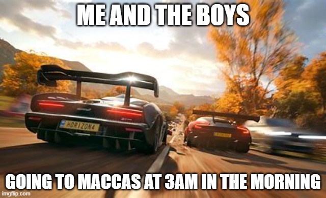 ME AND THE BOYS; GOING TO MACCAS AT 3AM IN THE MORNING | image tagged in fun | made w/ Imgflip meme maker