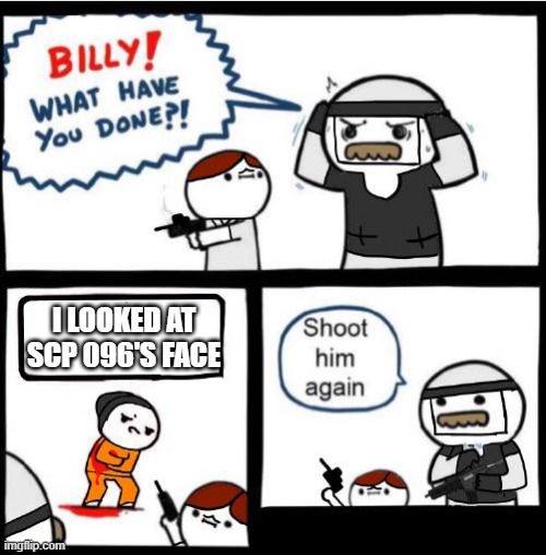Scp meme | I LOOKED AT SCP 096'S FACE | image tagged in scp billy | made w/ Imgflip meme maker