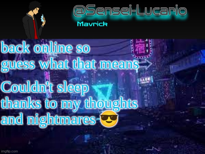 and I was really looking forward to getting a good night sleep for once in my life- | back online so guess what that means; Couldn't sleep thanks to my thoughts and nightmares 😎 | image tagged in senei-lucario neo temp | made w/ Imgflip meme maker