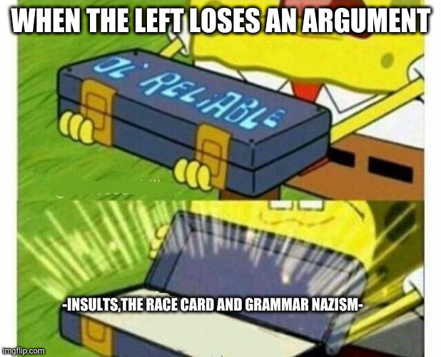 Ol Reliable | WHEN THE LEFT LOSES AN ARGUMENT; -INSULTS,THE RACE CARD AND GRAMMAR NAZISM- | image tagged in ol reliable | made w/ Imgflip meme maker