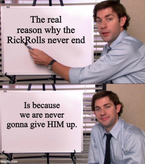 I mean- | The real reason why the RickRolls never end; Is because we are never gonna give HIM up. | image tagged in jim halpert explains | made w/ Imgflip meme maker