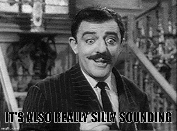 Gomez Addams | IT'S ALSO REALLY SILLY SOUNDING | image tagged in gomez addams | made w/ Imgflip meme maker