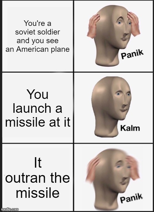 SR-71 |  You're a soviet soldier and you see an American plane; You launch a missile at it; It outran the missile | image tagged in memes,panik kalm panik | made w/ Imgflip meme maker
