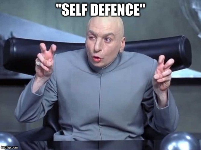YOU  knpw who I'm talking about | "SELF DEFENCE" | image tagged in dr evil air quotes,fake remorse | made w/ Imgflip meme maker