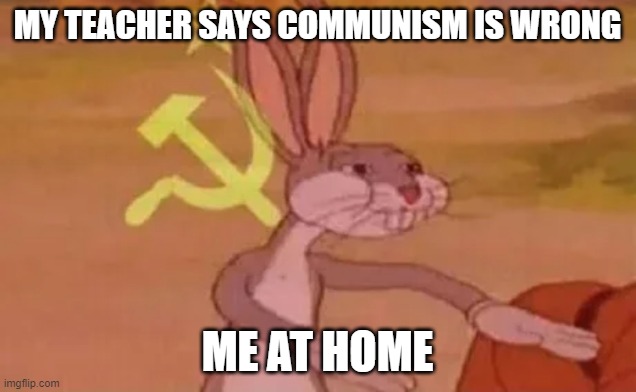 COMMUNISIM IS KEY | MY TEACHER SAYS COMMUNISM IS WRONG; ME AT HOME | image tagged in bugs bunny communist | made w/ Imgflip meme maker
