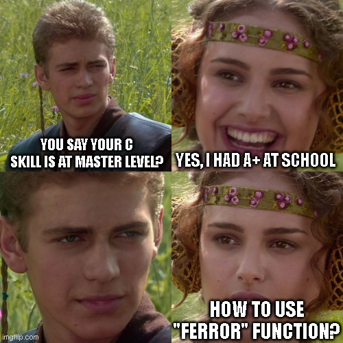 master at C | YOU SAY YOUR C SKILL IS AT MASTER LEVEL? YES, I HAD A+ AT SCHOOL; HOW TO USE "FERROR" FUNCTION? | image tagged in anakin padme 4 panel | made w/ Imgflip meme maker