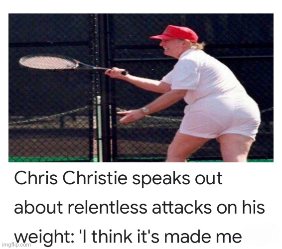 Tennis Anyone? Anyone? | image tagged in chris christi,fat shaming,fat | made w/ Imgflip meme maker