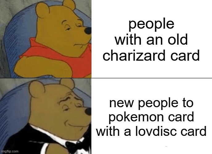 how begginers play pokemon card | people with an old charizard card; new people to pokemon card with a lovdisc card | image tagged in memes,tuxedo winnie the pooh | made w/ Imgflip meme maker