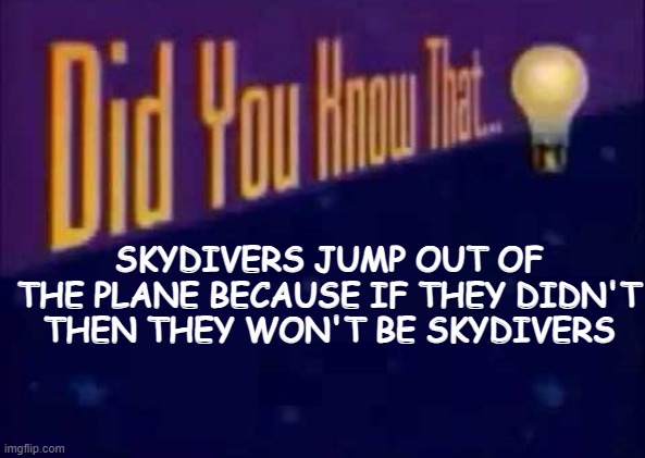 im uploading this to r/technicallythetruth. u/Content_Shoe3948 |  SKYDIVERS JUMP OUT OF THE PLANE BECAUSE IF THEY DIDN'T THEN THEY WON'T BE SKYDIVERS | image tagged in did you know that,r/technicallythetruth,u/content_shoe3948 | made w/ Imgflip meme maker