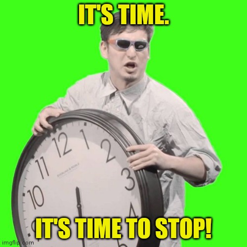 It's Time To Stop | IT'S TIME. IT'S TIME TO STOP! | image tagged in it's time to stop | made w/ Imgflip meme maker