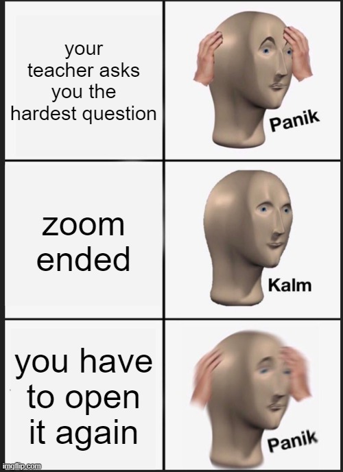 Panik Kalm Panik Meme | your teacher asks you the hardest question; zoom ended; you have to open it again | image tagged in memes,panik kalm panik | made w/ Imgflip meme maker