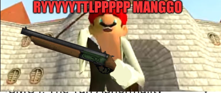 Mango Mario | RYYYYYTTLPPPPP MANGGO | image tagged in but why why would you do that,mario,with a,shotgun | made w/ Imgflip meme maker