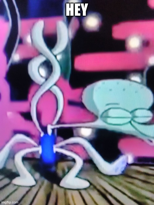 Squidward Dancing Meme | HEY | image tagged in squidward dancing meme | made w/ Imgflip meme maker