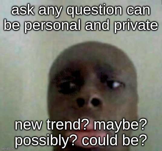 it can be personal | ask any question can be personal and private; new trend? maybe? possibly? could be? | image tagged in yes i said can | made w/ Imgflip meme maker