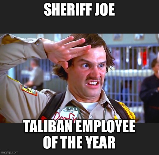 Sheriff Joe | SHERIFF JOE; TALIBAN EMPLOYEE OF THE YEAR | image tagged in sheriff joe,biden,creepy joe biden,joe biden | made w/ Imgflip meme maker