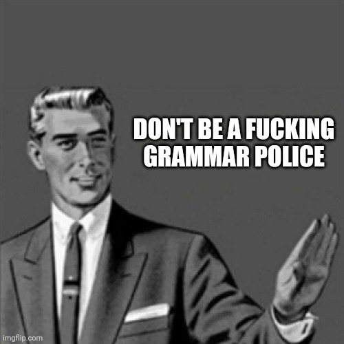 All those stupid fucking grammar police do is critique everybody and get so fucking critical and in a bad way | DON'T BE A FUCKING
GRAMMAR POLICE | image tagged in correction guy,memes,grammar police | made w/ Imgflip meme maker
