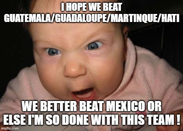 Evil Baby | I HOPE WE BEAT GUATEMALA/GUADALOUPE/MARTINQUE/HATI; WE BETTER BEAT MEXICO OR ELSE I'M SO DONE WITH THIS TEAM ! | image tagged in evil baby,canada,soccer,mexico,world cup,angry baby | made w/ Imgflip meme maker