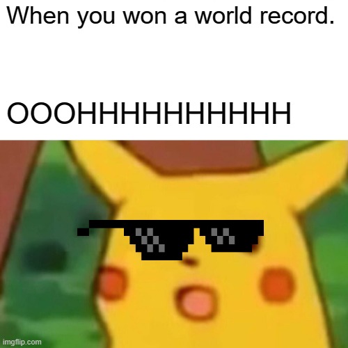 Surprised Pikachu |  When you won a world record. OOOHHHHHHHHHH | image tagged in memes,surprised pikachu | made w/ Imgflip meme maker