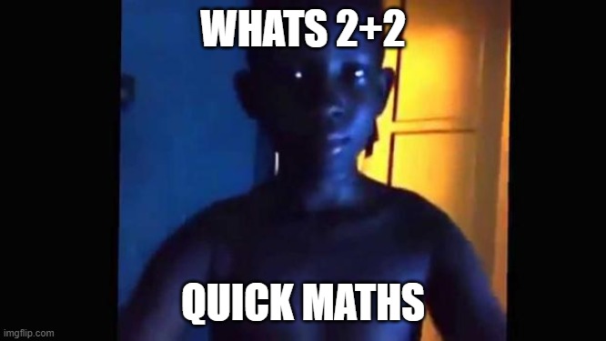 u stupid | WHATS 2+2; QUICK MATHS | image tagged in 21 kid | made w/ Imgflip meme maker