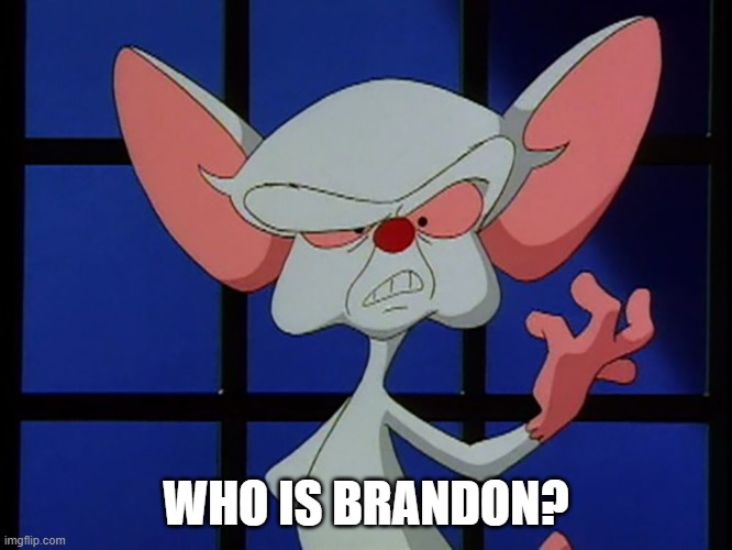 Wants To Take Over The World..... | WHO IS BRANDON? | image tagged in wants to take over the world | made w/ Imgflip meme maker