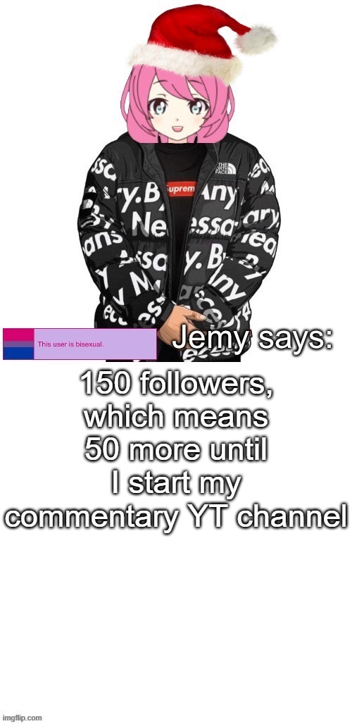 Jemy Christmas drip temp | 150 followers, which means 50 more until I start my commentary YT channel | image tagged in jemy christmas drip temp | made w/ Imgflip meme maker