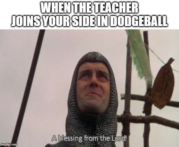 the teacher is a blessing | WHEN THE TEACHER JOINS YOUR SIDE IN DODGEBALL | image tagged in a blessing from the lord | made w/ Imgflip meme maker