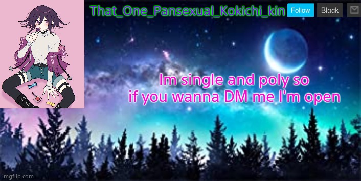 That_One_Pansexual_Kokichi_kin NEW template |  That_One_Pansexual_Kokichi_kin; Im single and poly so if you wanna DM me I'm open | image tagged in that_one_pansexual_kokichi_kin new template | made w/ Imgflip meme maker