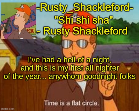 My whole body is aching | I've had a hell of a night, and this is my first all nighter of the year... anywhom goodnight folks | image tagged in -rusty_shackleford- | made w/ Imgflip meme maker