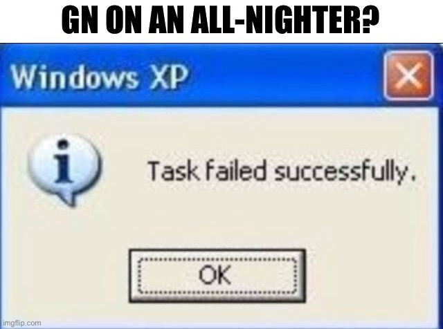 Task failed successfully | GN ON AN ALL-NIGHTER? | image tagged in task failed successfully | made w/ Imgflip meme maker