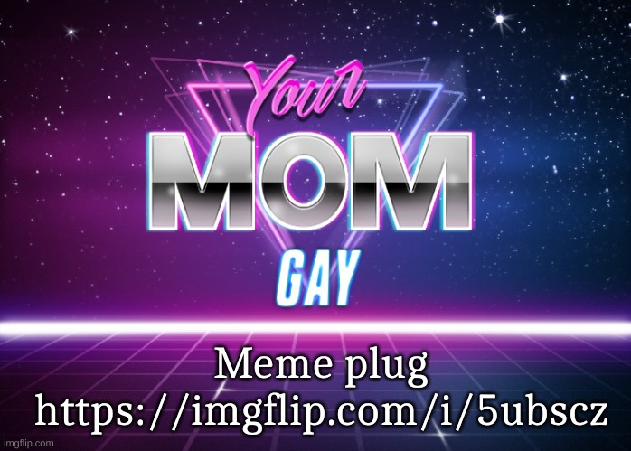 Your mom gay | Meme plug
https://imgflip.com/i/5ubscz | image tagged in your mom gay | made w/ Imgflip meme maker