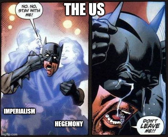 lmao |  THE US; HEGEMONY; IMPERIALISM | image tagged in batman don't leave me | made w/ Imgflip meme maker