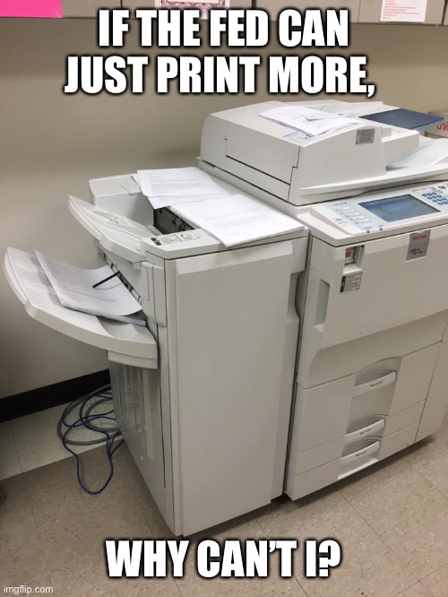 Copier | IF THE FED CAN JUST PRINT MORE, WHY CAN’T I? | image tagged in copier | made w/ Imgflip meme maker