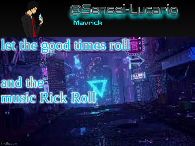 Senei-Lucario Neo Temp | let the good times roll; and the music Rick Roll | image tagged in senei-lucario neo temp | made w/ Imgflip meme maker