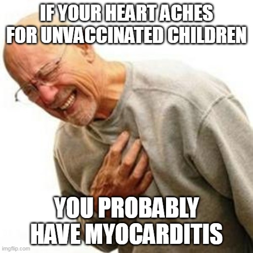 Poor libs- right in the feelz. | IF YOUR HEART ACHES FOR UNVACCINATED CHILDREN; YOU PROBABLY HAVE MYOCARDITIS | image tagged in covid vaccine,stupid liberals,election fraud,democrat party | made w/ Imgflip meme maker