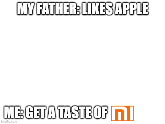 xiaomi | MY FATHER: LIKES APPLE; ME: GET A TASTE OF | image tagged in blank white template | made w/ Imgflip meme maker