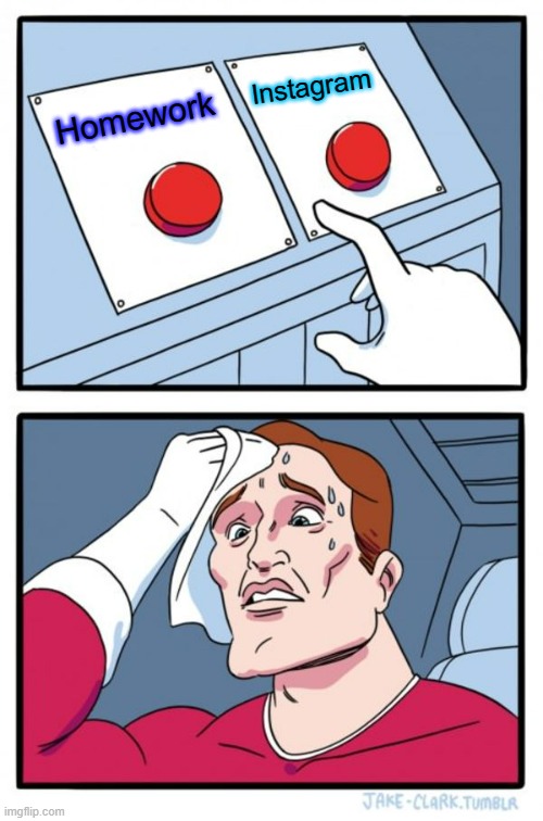 school | Instagram; Homework | image tagged in memes,two buttons | made w/ Imgflip meme maker