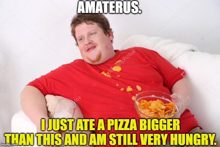 Amateur | AMATERUS. I JUST ATE A PIZZA BIGGER THAN THIS AND AM STILL VERY HUNGRY. | image tagged in amateur | made w/ Imgflip meme maker