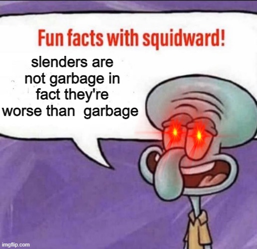 burn | slenders are not garbage in fact they're worse than  garbage | image tagged in fun facts with squidward | made w/ Imgflip meme maker